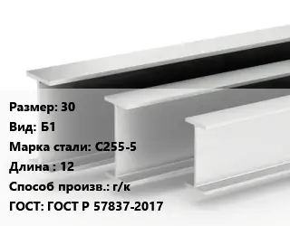 Двутавровая балка 30 Б1 С255-5 L=12 г/к ГОСТ: ГОСТ Р 57837-2017